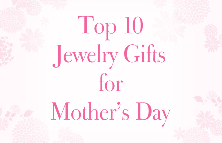 Top 10 Jewelry Gifts for Mother’s Day