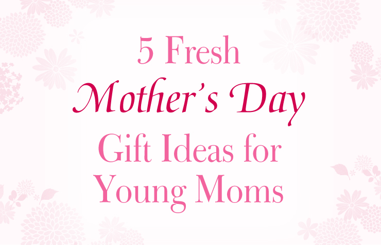 5 Fresh Mother’s Day Gift Ideas for Young Moms