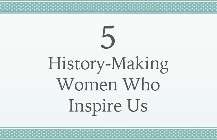 5 History-Making Women Who Inspire Us