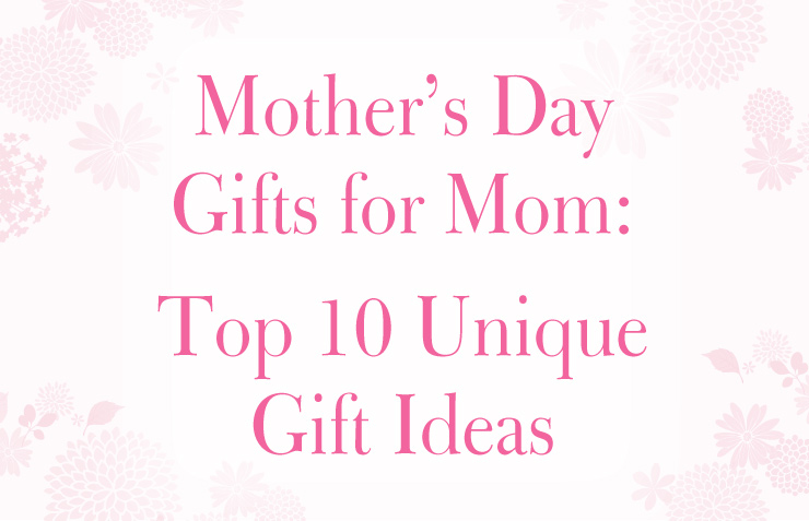 Mother’s Day Gifts for Mom: Top 10 Unique Gift Ideas