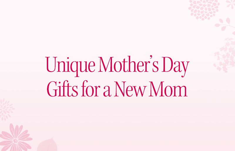 5 Unique Mother’s Day Gifts for a New Mom