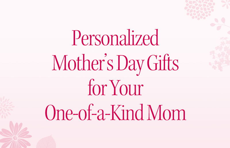 Personalized Mother’s Day Gifts for Your One-of-a-Kind Mom