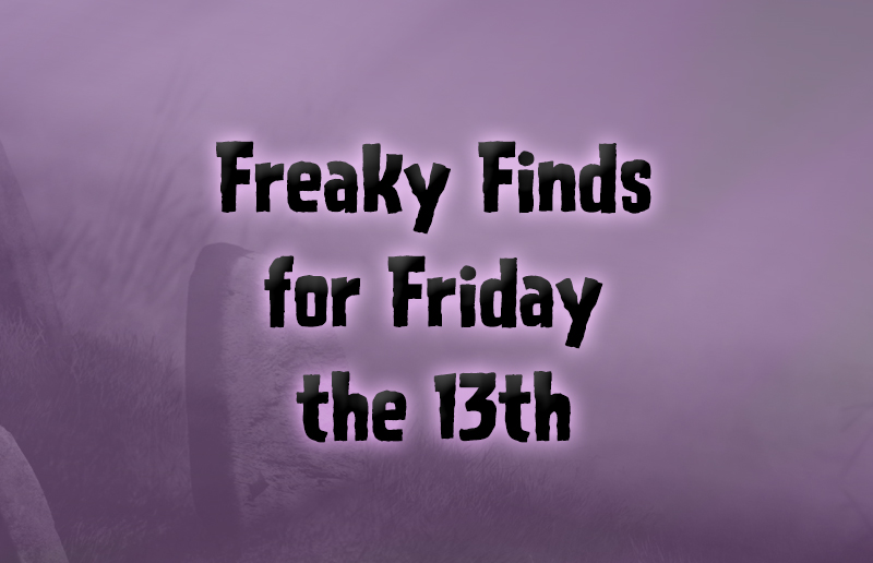 Freaky Finds for Friday the 13th