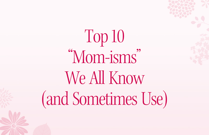 Top 10 “Mom-isms” We All Know (And Sometimes Use)