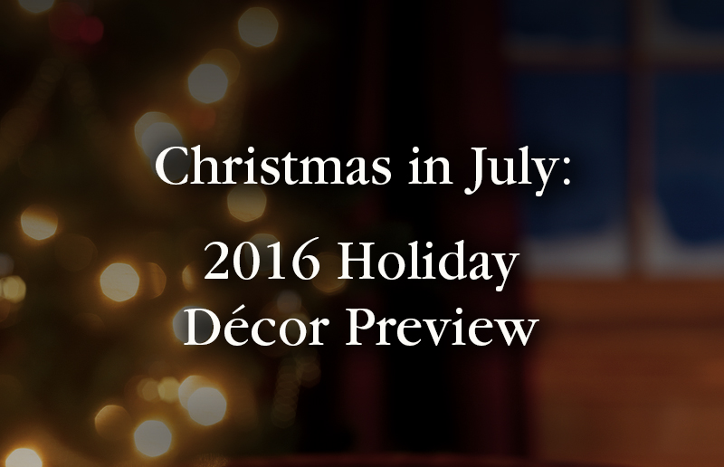 Christmas in July: 2016 Holiday Decor Preview