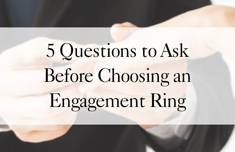 5 Questions to Ask Before Choosing an Engagement Ring