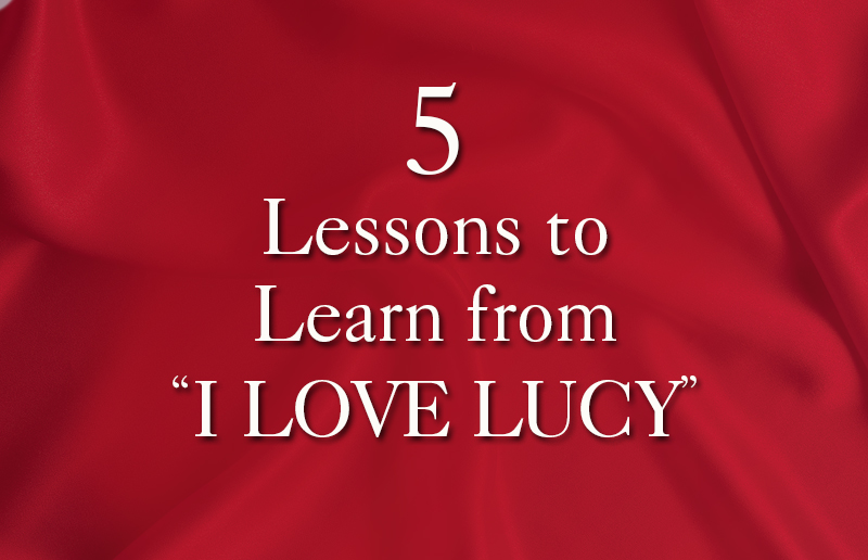 5 Lessons to Learn from I LOVE LUCY