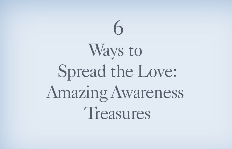 6 Ways to Spread the Love: Amazing Awareness Treasures