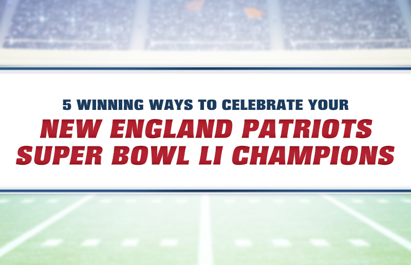 5 Winning Ways to Celebrate Your New England Patriots, Super Bowl LI Champions