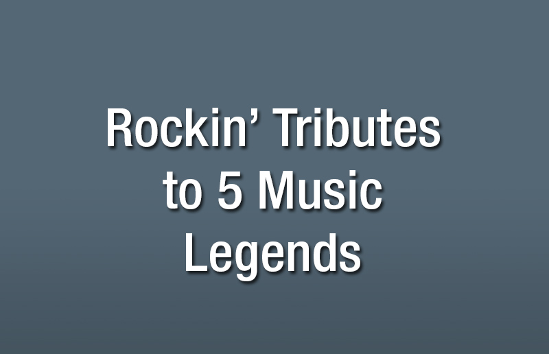 Rockin’ Tributes to 5 Music Legends