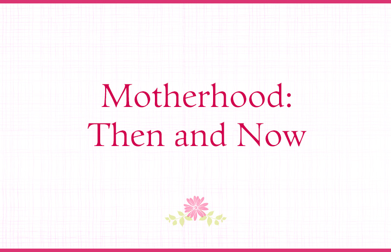 Motherhood: Then and Now