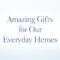 Amazing Gifts for Our Everyday Heroes