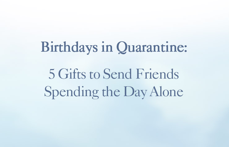 Birthdays in Quarantine: 5 Gifts to Send Friends Spending the Day Alone