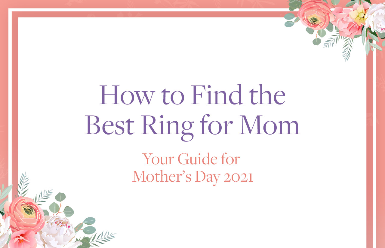 How to Find the Best Ring for Mom – Your Guide for Mother’s Day 2021