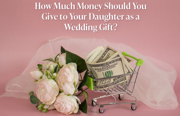 How Much Money Should You Give to Your Daughter as a Wedding Gift