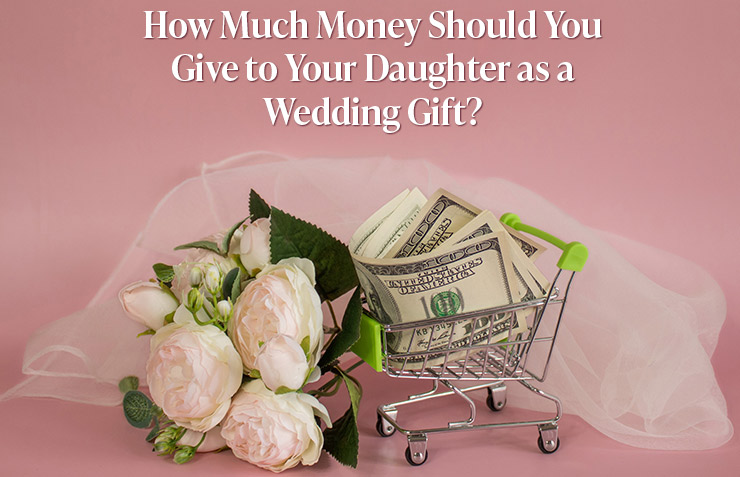 How Much Money Should You Give to Your Daughter as a Wedding Gift?
