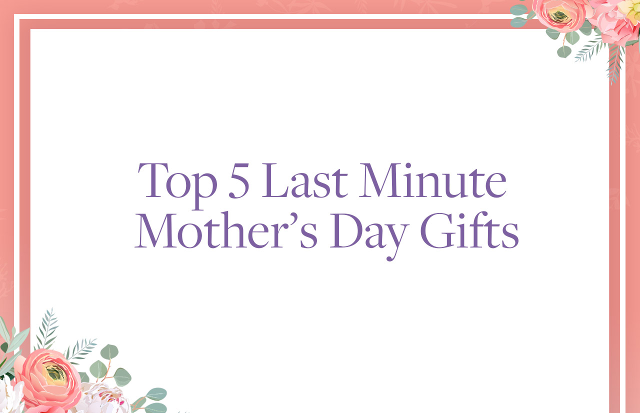 5 Best Last-Minute Mother’s Day Gifts 2021