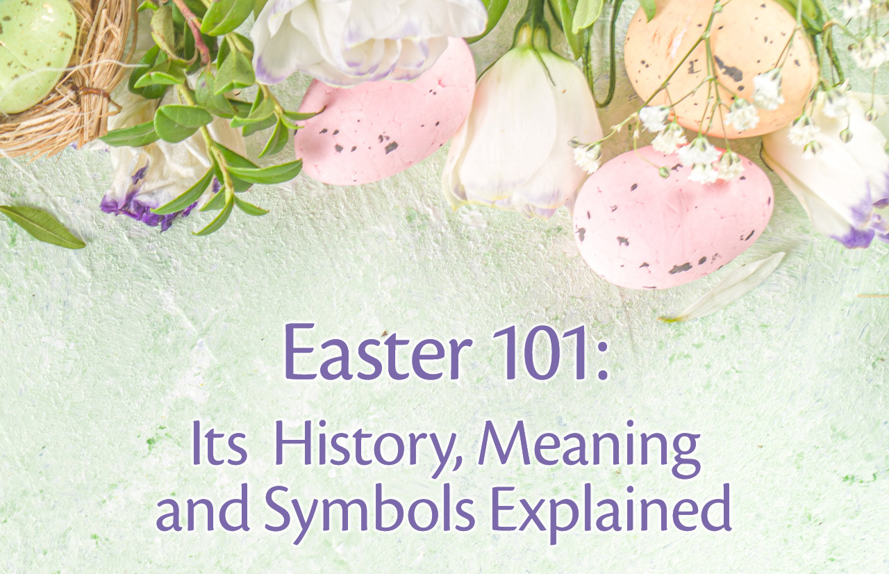 Easter 101: Its History, Meaning and Symbols Explained